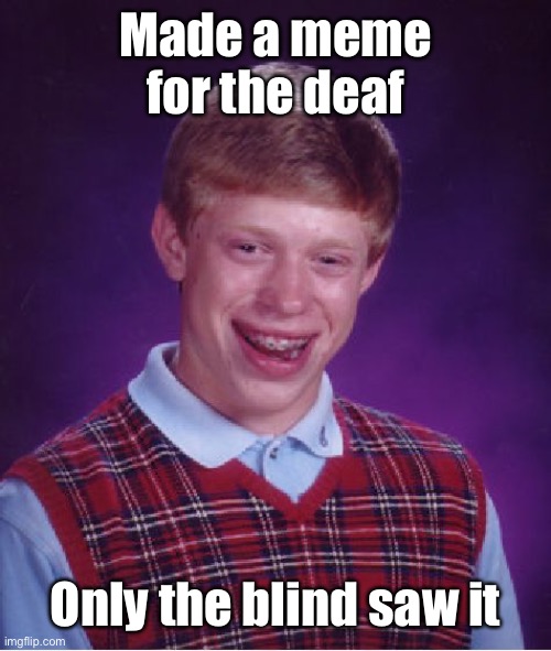 Bad Luck Brian Meme | Made a meme for the deaf Only the blind saw it | image tagged in memes,bad luck brian | made w/ Imgflip meme maker