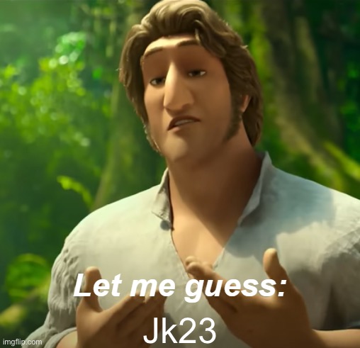 Let Me Guess: X? | Jk23 | image tagged in let me guess x | made w/ Imgflip meme maker