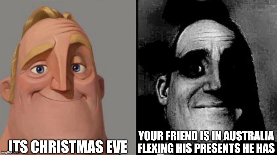 Christmas | ITS CHRISTMAS EVE; YOUR FRIEND IS IN AUSTRALIA FLEXING HIS PRESENTS HE HAS | image tagged in traumatized mr incredible | made w/ Imgflip meme maker