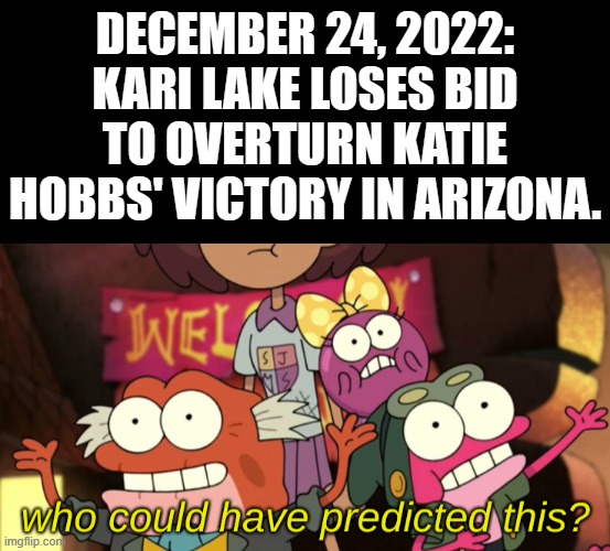 Best holiday present ever! Thank you, Arizona! | DECEMBER 24, 2022: KARI LAKE LOSES BID TO OVERTURN KATIE HOBBS' VICTORY IN ARIZONA. | image tagged in black square,who could have predicted this,katie hobbs,kari lake,arizona,arizona governor | made w/ Imgflip meme maker
