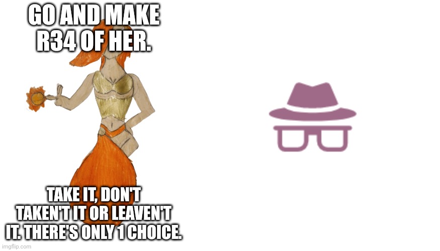 GO AND MAKE R34 OF HER. TAKE IT, DON'T TAKEN'T IT OR LEAVEN'T IT. THERE'S ONLY 1 CHOICE. | image tagged in peyton,incognito / anonymous hat | made w/ Imgflip meme maker