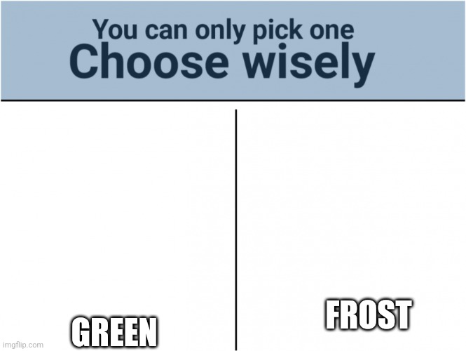 you can pick only one choose wisely | GREEN; FROST | image tagged in you can pick only one choose wisely | made w/ Imgflip meme maker
