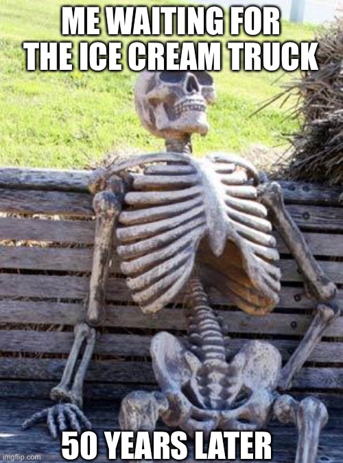 Waiting Skeleton | ME WAITING FOR THE ICE CREAM TRUCK; 50 YEARS LATER | image tagged in memes,waiting skeleton | made w/ Imgflip meme maker
