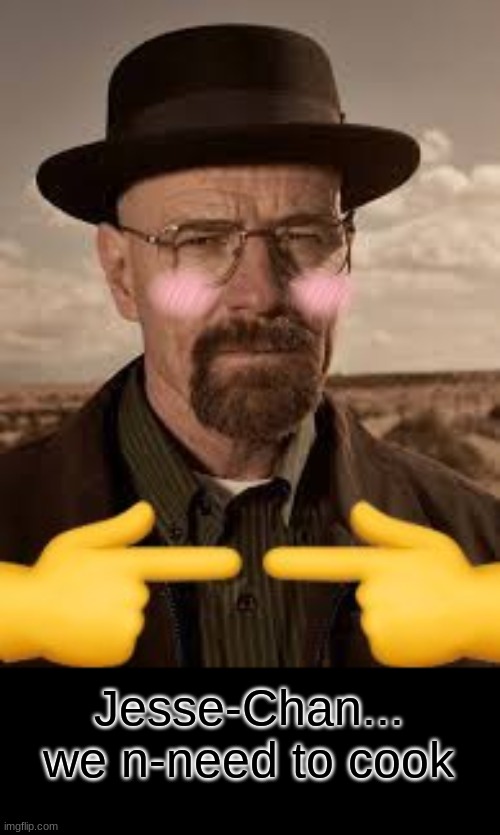 what the fu- | Jesse-Chan... we n-need to cook | image tagged in breaking bad | made w/ Imgflip meme maker