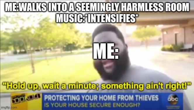 Hold up wait a minute something aint right | ME:WALKS INTO A SEEMINGLY HARMLESS ROOM
MUSIC:*INTENSIFIES*; ME: | image tagged in hold up wait a minute something aint right | made w/ Imgflip meme maker