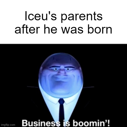 Kingpin Business is boomin' | Iceu's parents after he was born | image tagged in kingpin business is boomin' | made w/ Imgflip meme maker