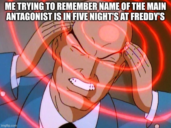 brain fart moment | ME TRYING TO REMEMBER NAME OF THE MAIN ANTAGONIST IS IN FIVE NIGHT'S AT FREDDY'S | image tagged in professor x,stupid,stoopid | made w/ Imgflip meme maker