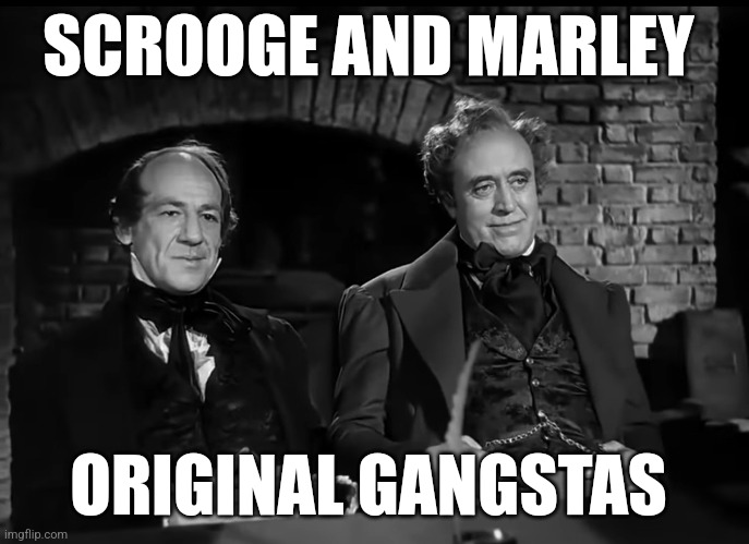 Scrooge |  SCROOGE AND MARLEY; ORIGINAL GANGSTAS | image tagged in scrooge,marley,a christmas carol | made w/ Imgflip meme maker