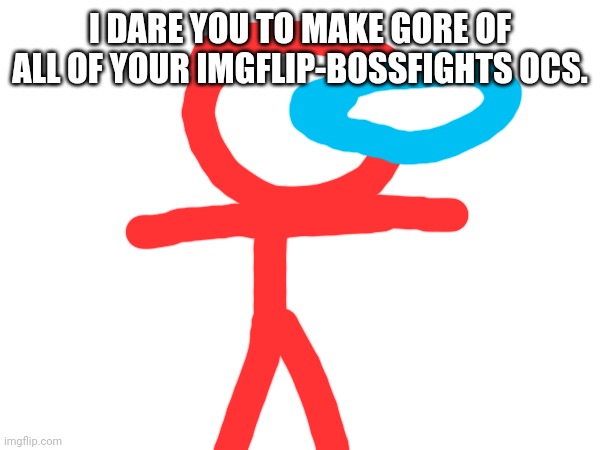 (festive-ish note: no.) | I DARE YOU TO MAKE GORE OF ALL OF YOUR IMGFLIP-BOSSFIGHTS OCS. | made w/ Imgflip meme maker