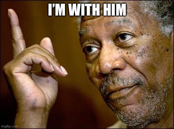 This Morgan Freeman | I’M WITH HIM | image tagged in this morgan freeman | made w/ Imgflip meme maker
