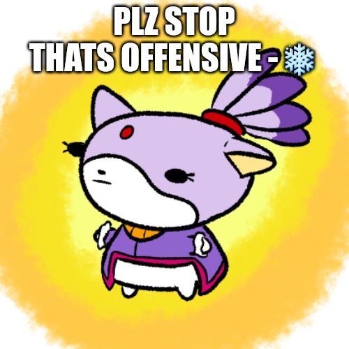 Blaze | PLZ STOP THATS OFFENSIVE -❄ | image tagged in blaze | made w/ Imgflip meme maker