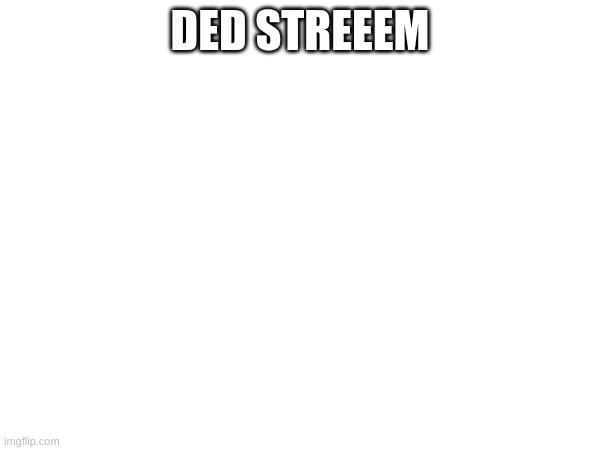 DED STREEEM | made w/ Imgflip meme maker