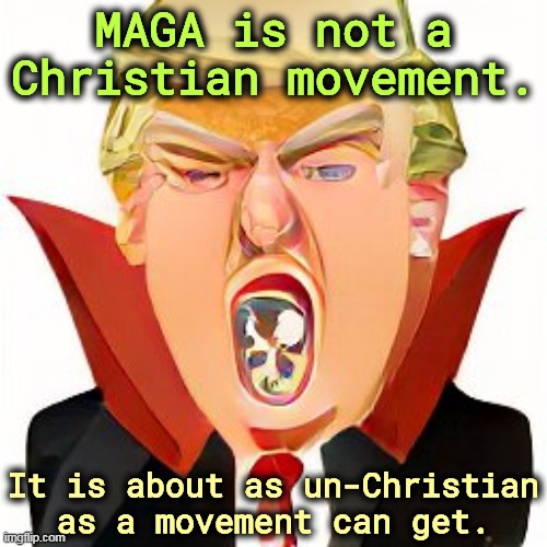 MAGA is not a Christian movement. It is about as un-Christian as a movement can get. | image tagged in maga,not,christian | made w/ Imgflip meme maker