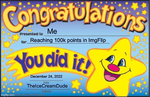 I Finally Reached my Goal!!! | Me; Reaching 100k points in ImgFlip; December 24, 2022; TheIceCreamDude | image tagged in memes,happy star congratulations,imgflip,thank you | made w/ Imgflip meme maker