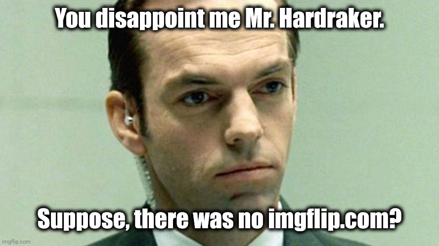 You disappoint me Mr. Hardraker. Suppose, there was no imgflip.com? | made w/ Imgflip meme maker