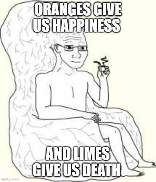 Big Brain Wojak | ORANGES GIVE US HAPPINESS AND LIMES GIVE US DEATH | image tagged in big brain wojak | made w/ Imgflip meme maker