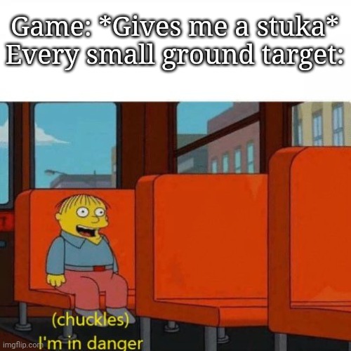 And he runnin runnin and runnin runnin | Game: *Gives me a stuka*
Every small ground target: | image tagged in chuckles i m in danger | made w/ Imgflip meme maker