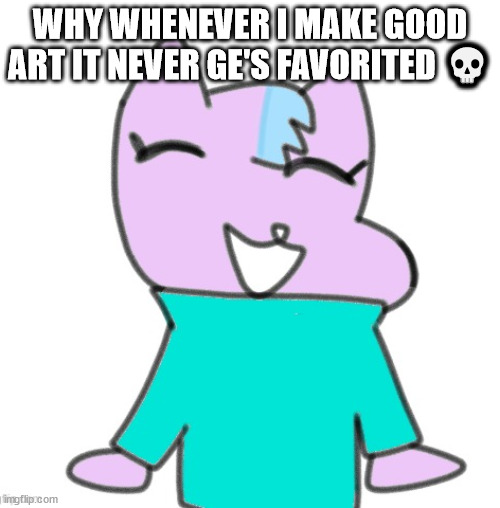kitty drawn by laks :O | WHY WHENEVER I MAKE GOOD ART IT NEVER GE'S FAVORITED 💀 | image tagged in kitty drawn by laks o | made w/ Imgflip meme maker