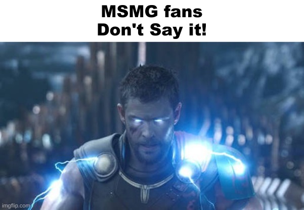 MSMG fans
Don't Say it! | made w/ Imgflip meme maker
