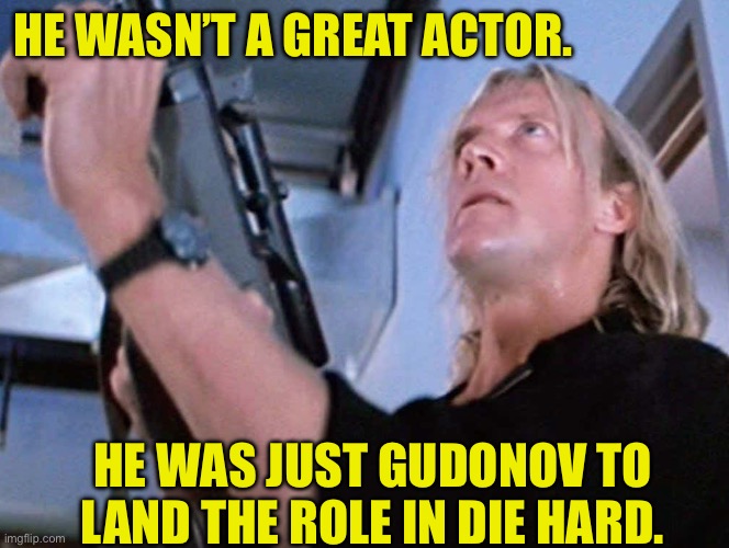 Die Hard | HE WASN’T A GREAT ACTOR. HE WAS JUST GUDONOV TO LAND THE ROLE IN DIE HARD. | image tagged in bad pun | made w/ Imgflip meme maker