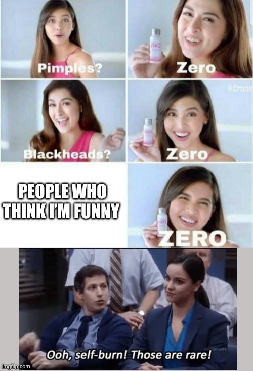 Self burn | PEOPLE WHO THINK I’M FUNNY | image tagged in pimples zero | made w/ Imgflip meme maker