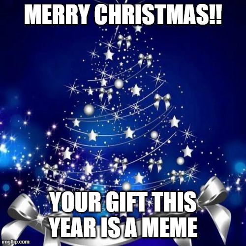 [title] | MERRY CHRISTMAS!! YOUR GIFT THIS YEAR IS A MEME | image tagged in merry christmas,christmas,the 24 submissions of christmas | made w/ Imgflip meme maker