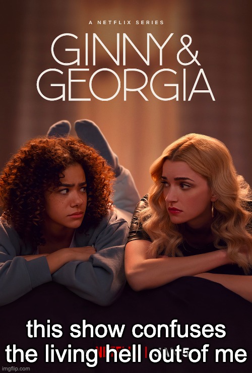 like what is ginny doing fuckin some guy when she just moved?? this some watered down euphoria shi | this show confuses the living hell out of me | made w/ Imgflip meme maker