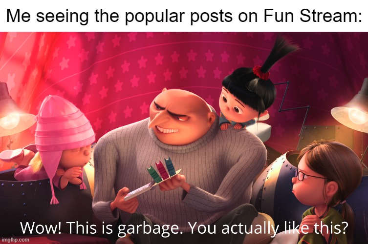 Wow! This is garbage. You actually like this? | Me seeing the popular posts on Fun Stream: | made w/ Imgflip meme maker