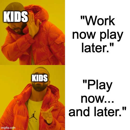 Drake Hotline Bling | "Work now play later."; KIDS; "Play now... and later."; KIDS | image tagged in memes,drake hotline bling | made w/ Imgflip meme maker
