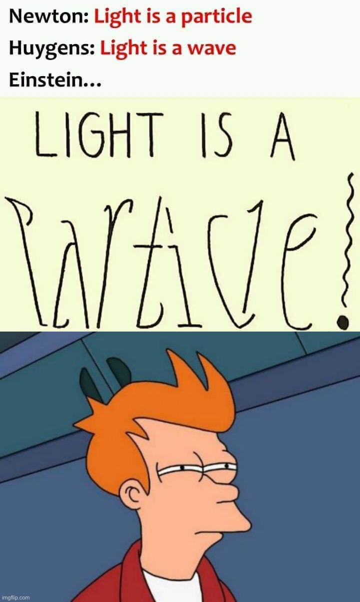 This “wave-particle duality” crap doesn’t make any sense. If you believe in it then you’re probably a globe-baller too. | image tagged in wave-particle duality,futurama fry,fake science,fake news,globeist propaganda,out-of-place futurama fry | made w/ Imgflip meme maker