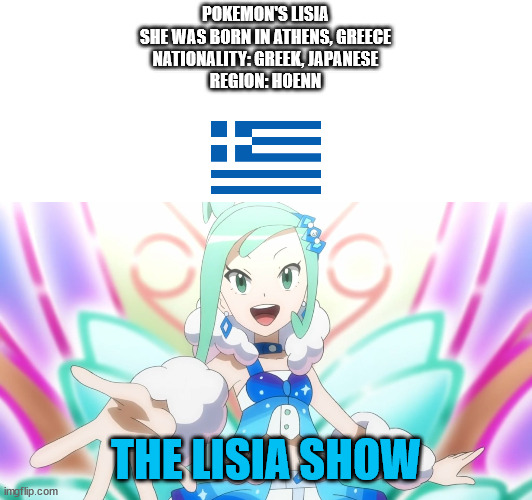 Lisia is Greek Japanese |  POKEMON'S LISIA
SHE WAS BORN IN ATHENS, GREECE
NATIONALITY: GREEK, JAPANESE
REGION: HOENN; THE LISIA SHOW | image tagged in pokemon,memes,greece,greek,japanese,anime | made w/ Imgflip meme maker