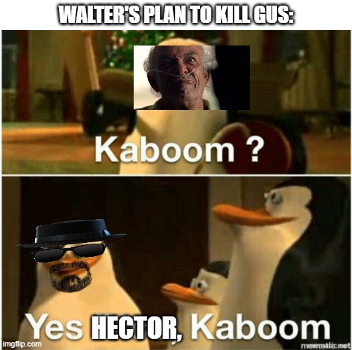 ...look at me hector... | WALTER'S PLAN TO KILL GUS:; HECTOR, | image tagged in kaboom yes rico kaboom,walter white,heisenberg,penguins of madagascar | made w/ Imgflip meme maker