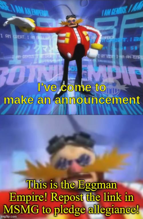 ive come to make an announcement | This is the Eggman Empire! Repost the link in MSMG to pledge allegiance! | image tagged in ive come to make an announcement | made w/ Imgflip meme maker