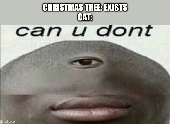 can you dont | CHRISTMAS TREE: EXISTS
CAT: | image tagged in can you dont | made w/ Imgflip meme maker