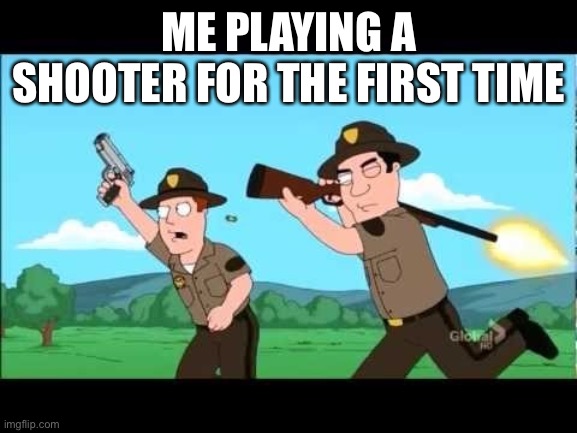 I suck at shooters | ME PLAYING A SHOOTER FOR THE FIRST TIME | image tagged in noob overwatch teammates | made w/ Imgflip meme maker