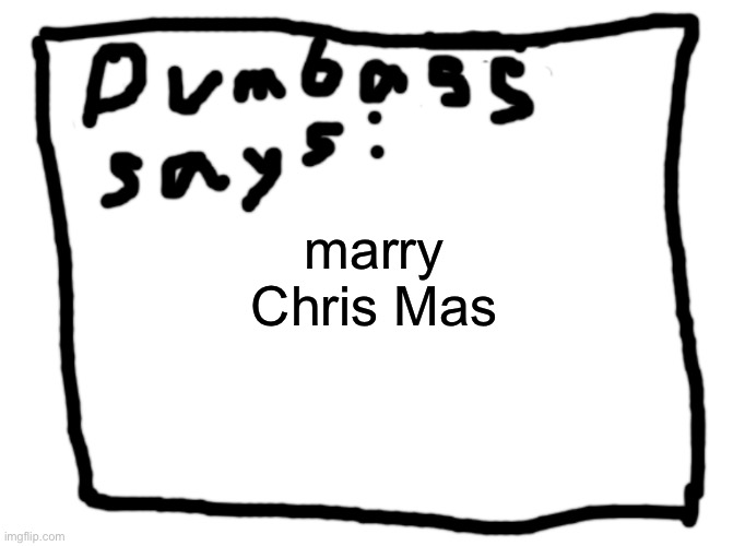 idk | marry Chris Mas | image tagged in idk | made w/ Imgflip meme maker