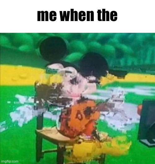 yes | me when the | image tagged in glitchy mickey | made w/ Imgflip meme maker