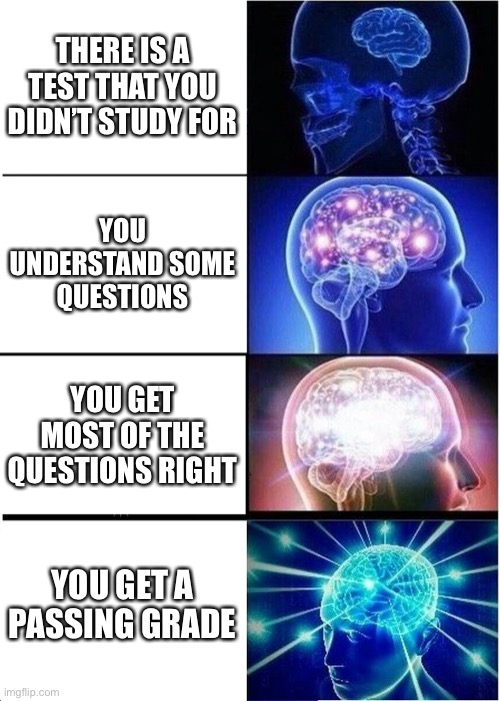 Good luck on your test. (Study anyway) | THERE IS A TEST THAT YOU DIDN’T STUDY FOR; YOU UNDERSTAND SOME QUESTIONS; YOU GET MOST OF THE QUESTIONS RIGHT; YOU GET A PASSING GRADE | image tagged in memes,expanding brain | made w/ Imgflip meme maker