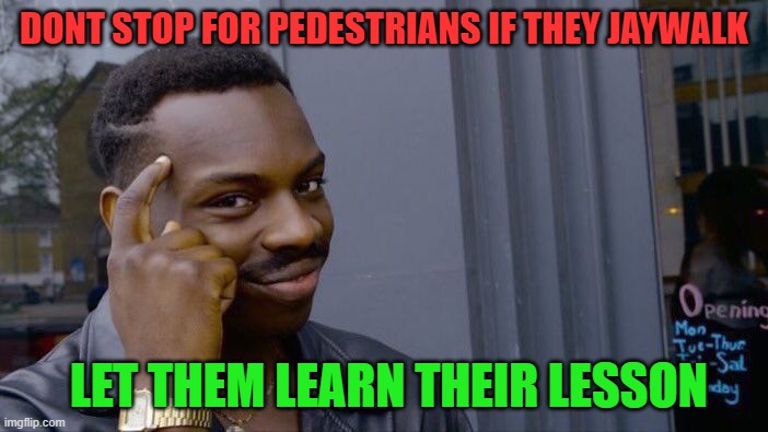 roll safe think about it | DONT STOP FOR PEDESTRIANS IF THEY JAYWALK; LET THEM LEARN THEIR LESSON | image tagged in memes,roll safe think about it | made w/ Imgflip meme maker