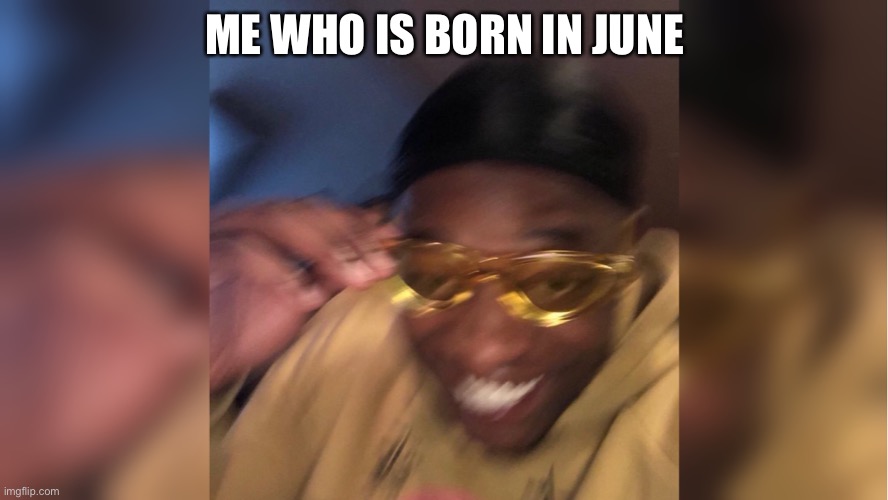 Yellow sunglasses | ME WHO IS BORN IN JUNE | image tagged in yellow sunglasses | made w/ Imgflip meme maker