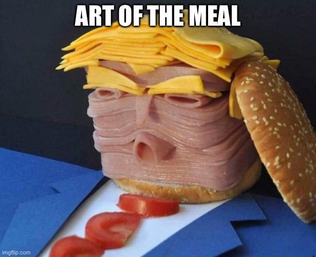 ART OF THE MEAL | image tagged in donald trump | made w/ Imgflip meme maker