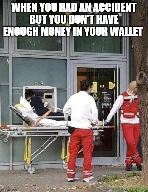 always have credit card and atm machine next to you | WHEN YOU HAD AN ACCIDENT BUT YOU DON'T HAVE ENOUGH MONEY IN YOUR WALLET | image tagged in hilarious memes | made w/ Imgflip meme maker