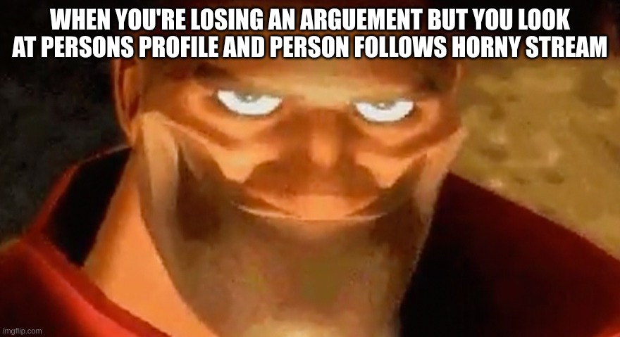 hmm, looks like I won | WHEN YOU'RE LOSING AN ARGUEMENT BUT YOU LOOK AT PERSONS PROFILE AND PERSON FOLLOWS HORNY STREAM | image tagged in creepy smile heavy tf2 | made w/ Imgflip meme maker