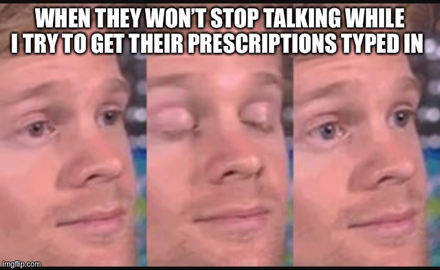 Retail Pharmacy | WHEN THEY WON’T STOP TALKING WHILE I TRY TO GET THEIR PRESCRIPTIONS TYPED IN | image tagged in funny,pharmacy,work | made w/ Imgflip meme maker