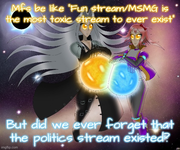 Sayori and Sephiroth | Mfs be like “Fun stream/MSMG is the most toxic stream to ever exist”; But did we ever forget that the politics stream existed? | image tagged in sayori and sephiroth | made w/ Imgflip meme maker