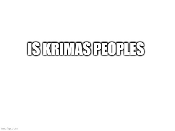 is krimas peoples |  IS KRIMAS PEOPLES | image tagged in blank white template | made w/ Imgflip meme maker