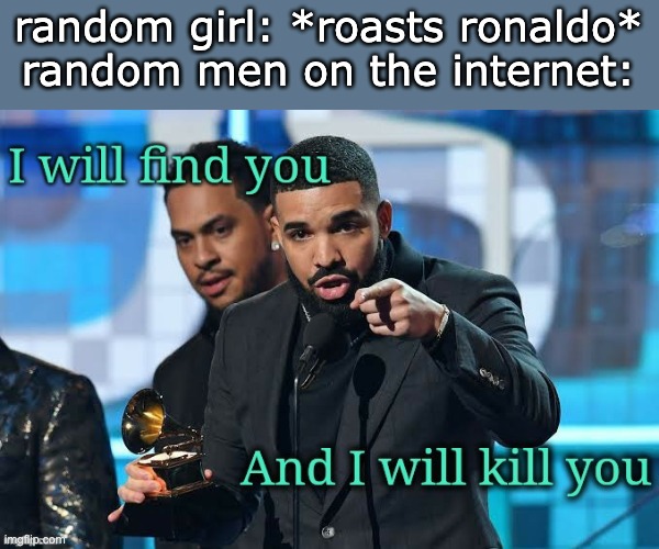 Drizzy I will kill you | random girl: *roasts ronaldo*
random men on the internet: | image tagged in drizzy i will kill you | made w/ Imgflip meme maker