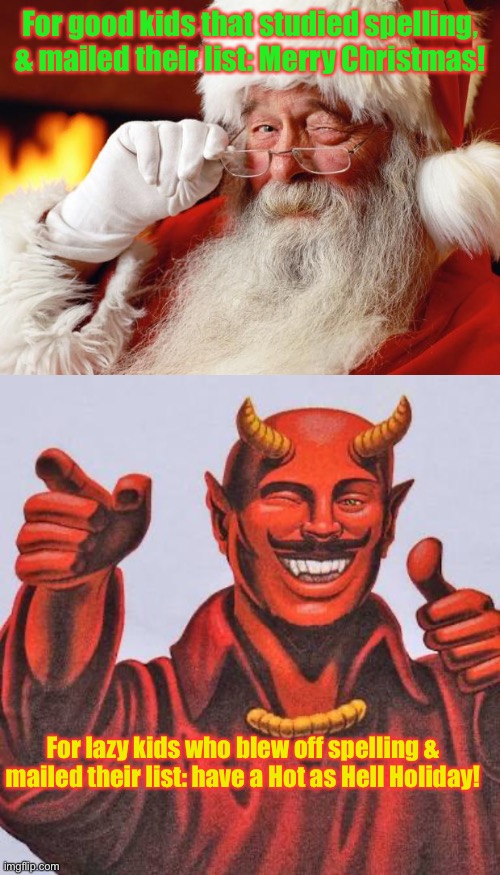 Letters to Santa vs Letters to Satan | For good kids that studied spelling, & mailed their list: Merry Christmas! For lazy kids who blew off spelling & mailed their list: have a Hot as Hell Holiday! | image tagged in santa,buddy satan,spelling,sarcasm,merry christmas | made w/ Imgflip meme maker