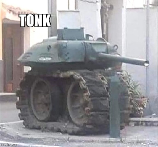 because tonk. | image tagged in tonk | made w/ Imgflip meme maker