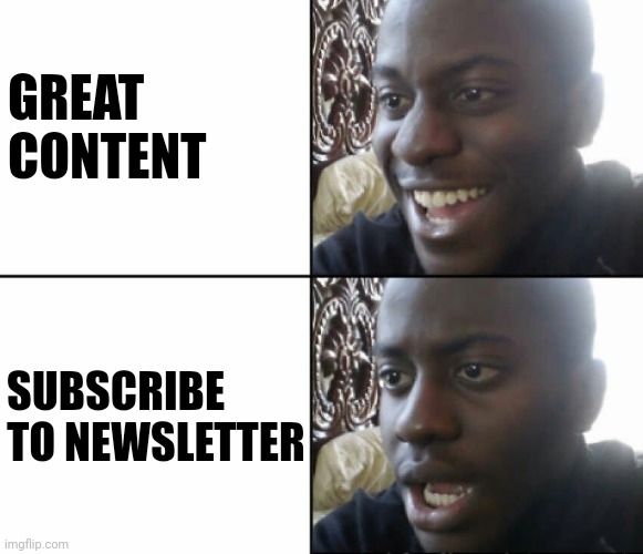 Twitter be like | GREAT CONTENT; SUBSCRIBE TO NEWSLETTER | image tagged in black man happy sad | made w/ Imgflip meme maker